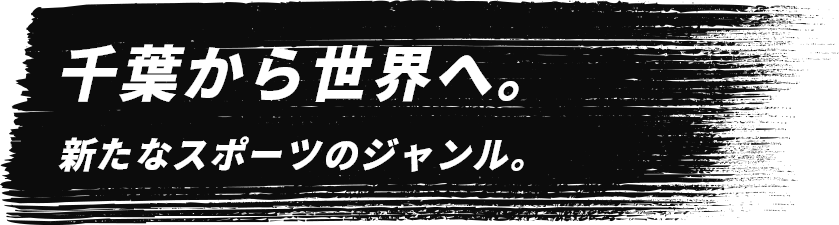 千葉から世界へ。新たなスポーツのジャンル。